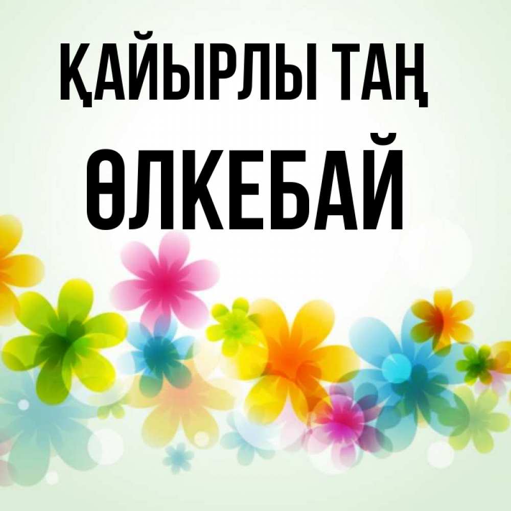 Күн сайын ашық хат с именем, ӨЛКЕБАЙ Қайырлы таң позитивные цветочки Онлайн тегін жүктеп алу тілектері бар керемет карта 