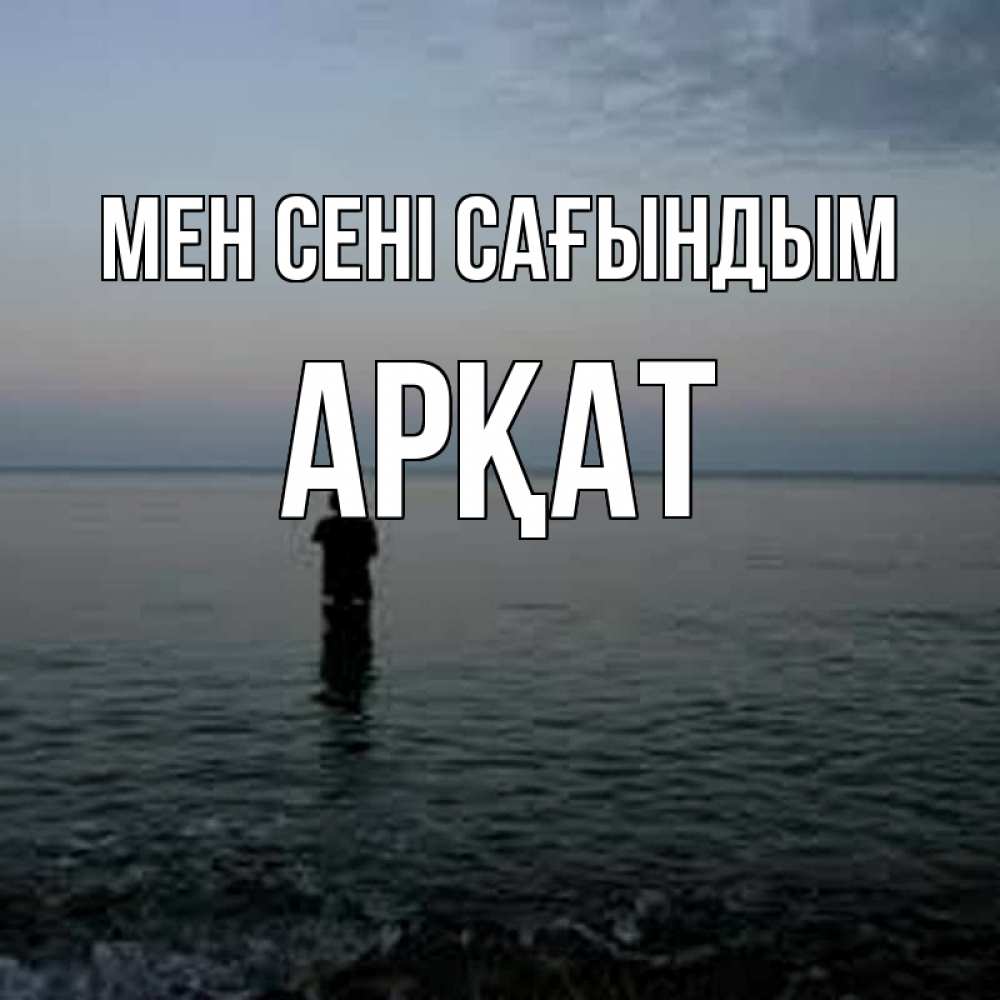 Күн сайын ашық хат с именем, Арқат Мен сені сағындым скука Онлайн тегін жүктеп алу тілектері бар керемет карта 