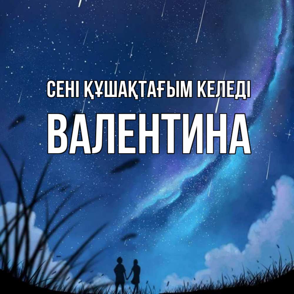 Күн сайын ашық хат с именем, Валентина сені құшақтағым келеді камыши Онлайн тегін жүктеп алу тілектері бар керемет карта 
