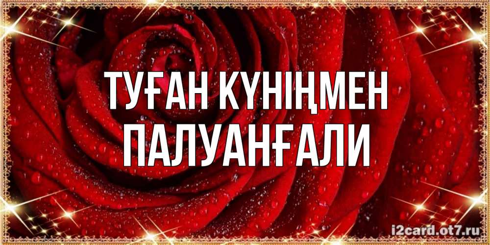 Күн сайын ашық хат с именем, ПАЛУАНҒАЛИ Туған күніңмен роса на розе блестящая в лучах солнца Онлайн тегін жүктеп алу тілектері бар керемет карта 