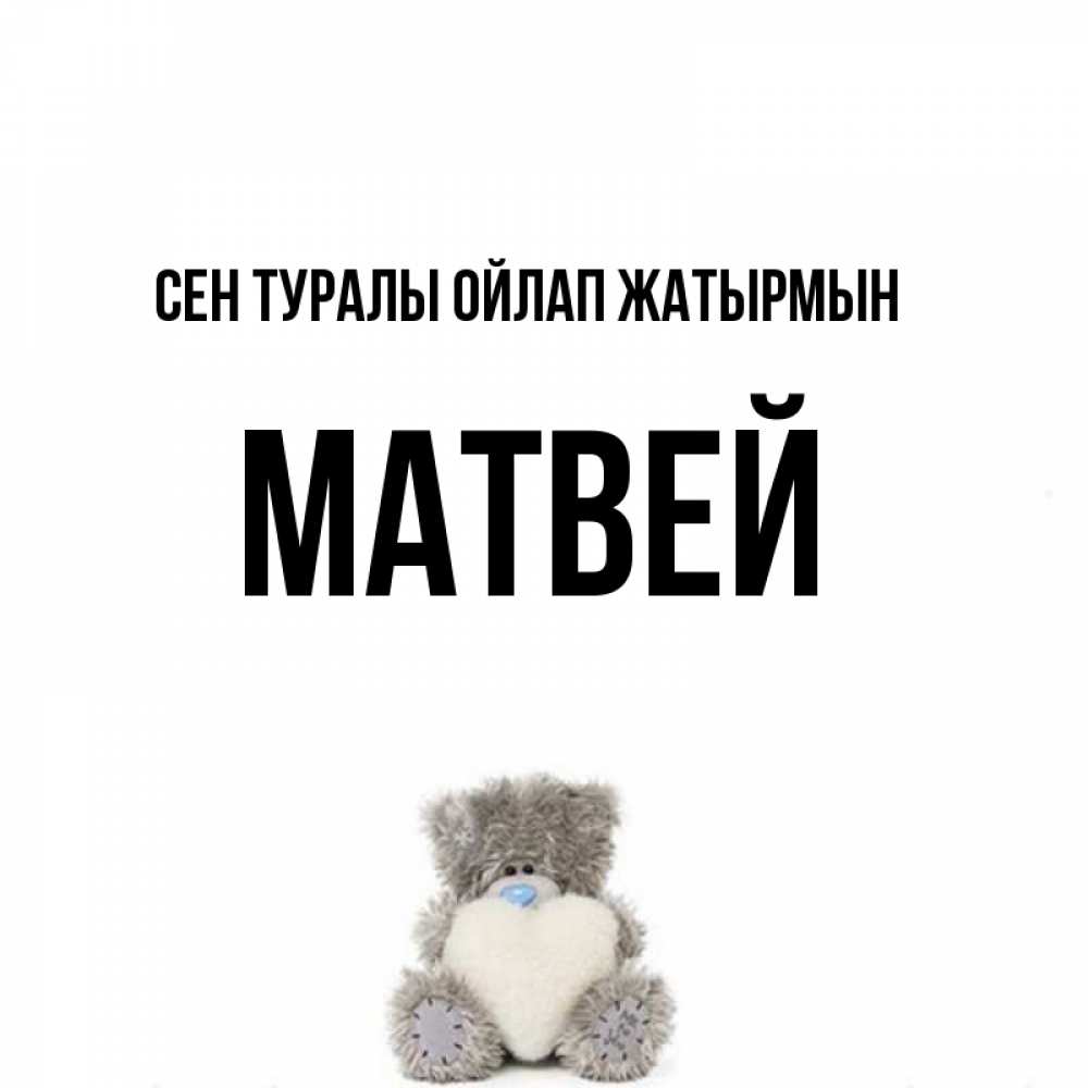 Күн сайын ашық хат с именем, Матвей Сен туралы ойлап жатырмын тедди с сердечком для любимой Онлайн тегін жүктеп алу тілектері бар керемет карта 