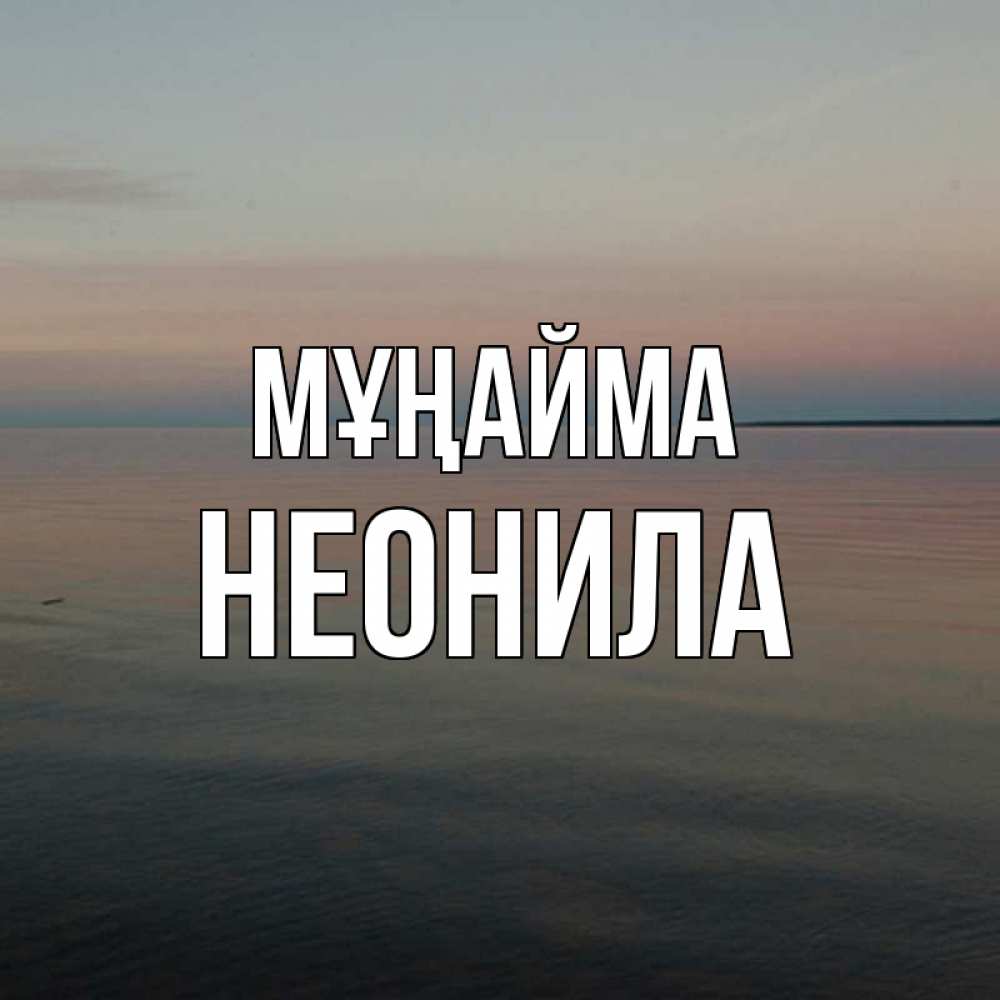 Күн сайын ашық хат с именем, Неонила Мұңайма водная гладь Онлайн тегін жүктеп алу тілектері бар керемет карта 