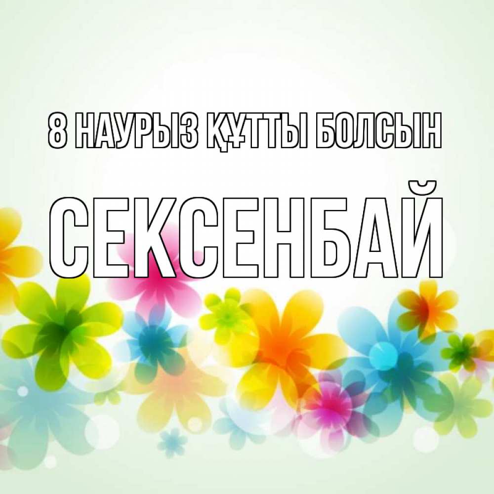 Күн сайын ашық хат с именем, СЕКСЕНБАЙ 8 наурыз құтты болсын цветы Онлайн тегін жүктеп алу тілектері бар керемет карта 