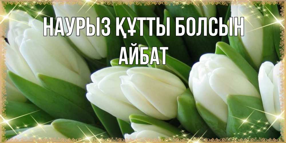 Күн сайын ашық хат с именем, Айбат Наурыз құтты болсын поздравляем с наурызом Онлайн тегін жүктеп алу тілектері бар керемет карта 
