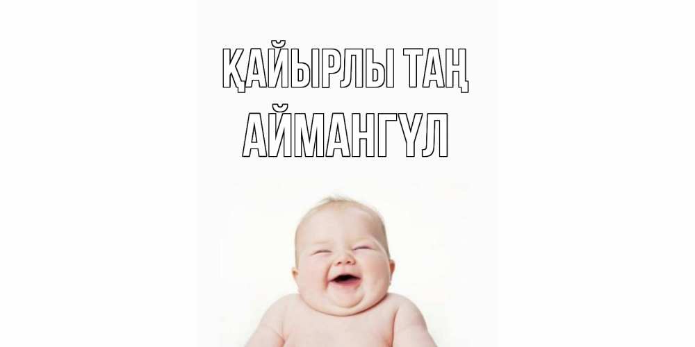 Күн сайын ашық хат с именем, Аймангүл Қайырлы таң малыш с улыбкой Онлайн тегін жүктеп алу тілектері бар керемет карта 