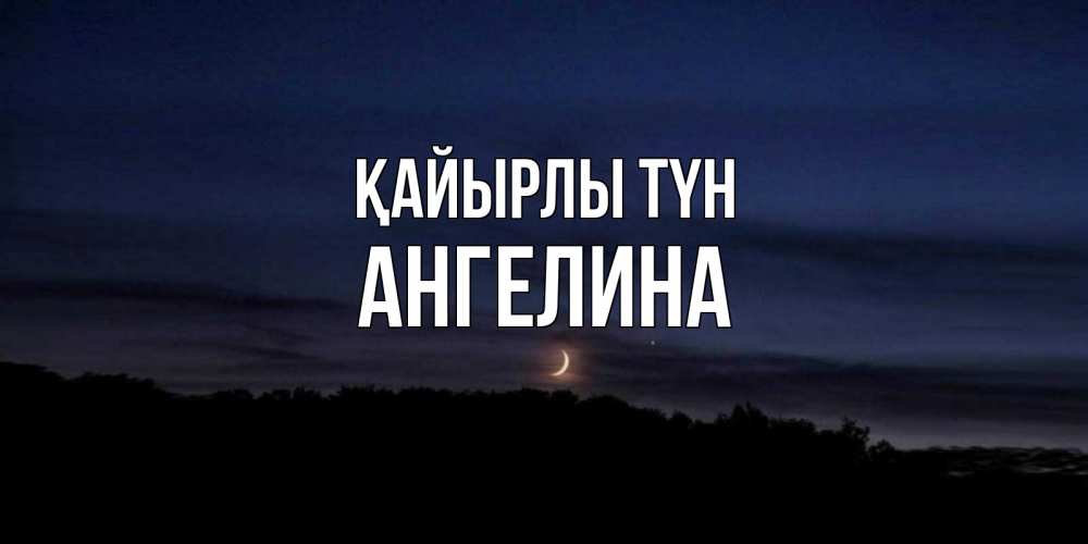 Күн сайын ашық хат с именем, Ангелина Қайырлы түн месяц Онлайн тегін жүктеп алу тілектері бар керемет карта 