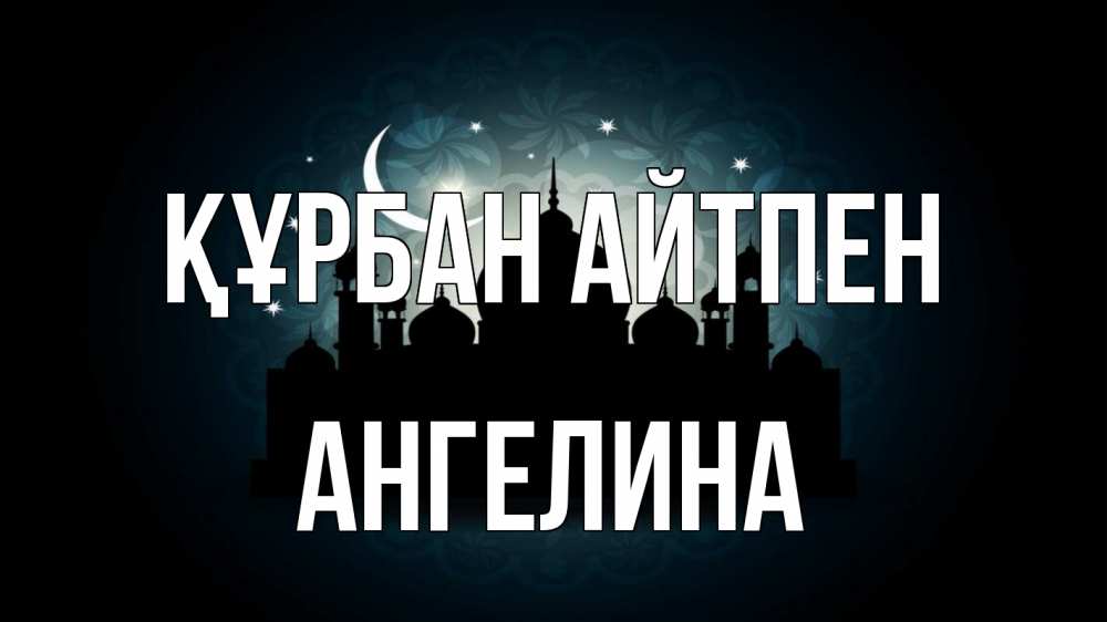 Күн сайын ашық хат с именем, Ангелина Құрбан айтпен мечеть Онлайн тегін жүктеп алу тілектері бар керемет карта 