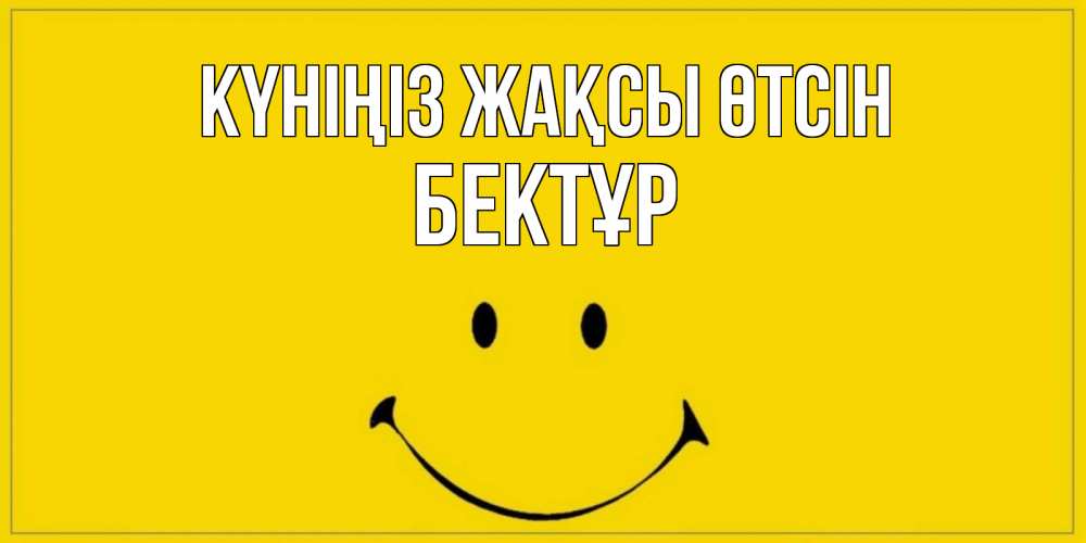 Күн сайын ашық хат с именем, Бектұр Күніңіз жақсы өтсін улыбка Онлайн тегін жүктеп алу тілектері бар керемет карта 