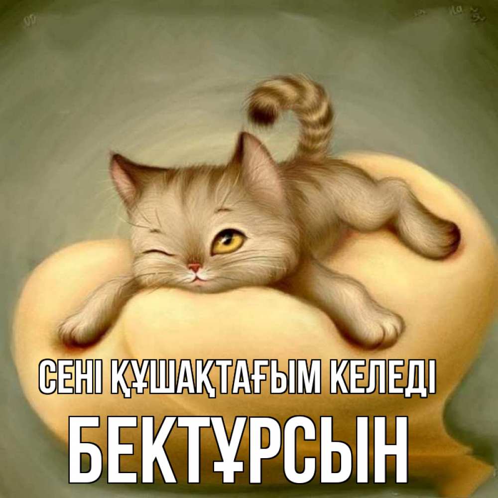 Күн сайын ашық хат с именем, Бектұрсын сені құшақтағым келеді кошечка Онлайн тегін жүктеп алу тілектері бар керемет карта 