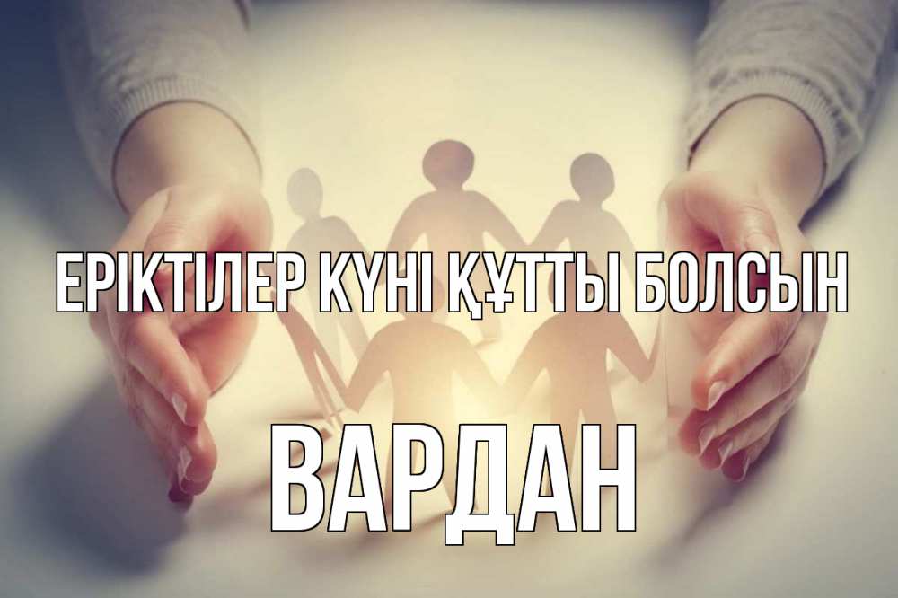 Күн сайын ашық хат с именем, Вардан Еріктілер күні құтты болсын С днем волонтера Онлайн тегін жүктеп алу тілектері бар керемет карта 