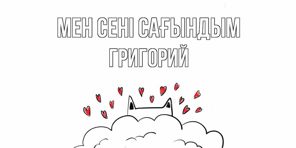 Күн сайын ашық хат с именем, Григорий Мен сені сағындым котик скучает по тебе очень с сердечками Онлайн тегін жүктеп алу тілектері бар керемет карта 