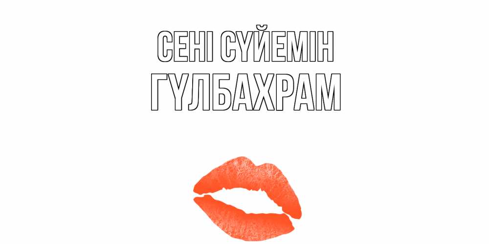Күн сайын ашық хат с именем, ГҮЛБАХРАМ Сені сүйемін поцелуй Онлайн тегін жүктеп алу тілектері бар керемет карта 