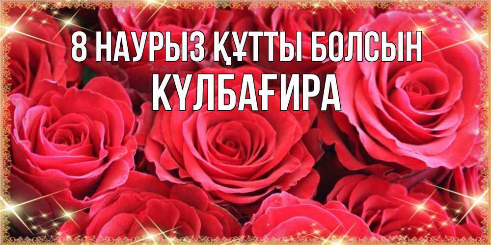 Күн сайын ашық хат с именем, КҮЛБАҒИРА 8 наурыз құтты болсын открытки на 8 марта 2019 года Онлайн тегін жүктеп алу тілектері бар керемет карта 