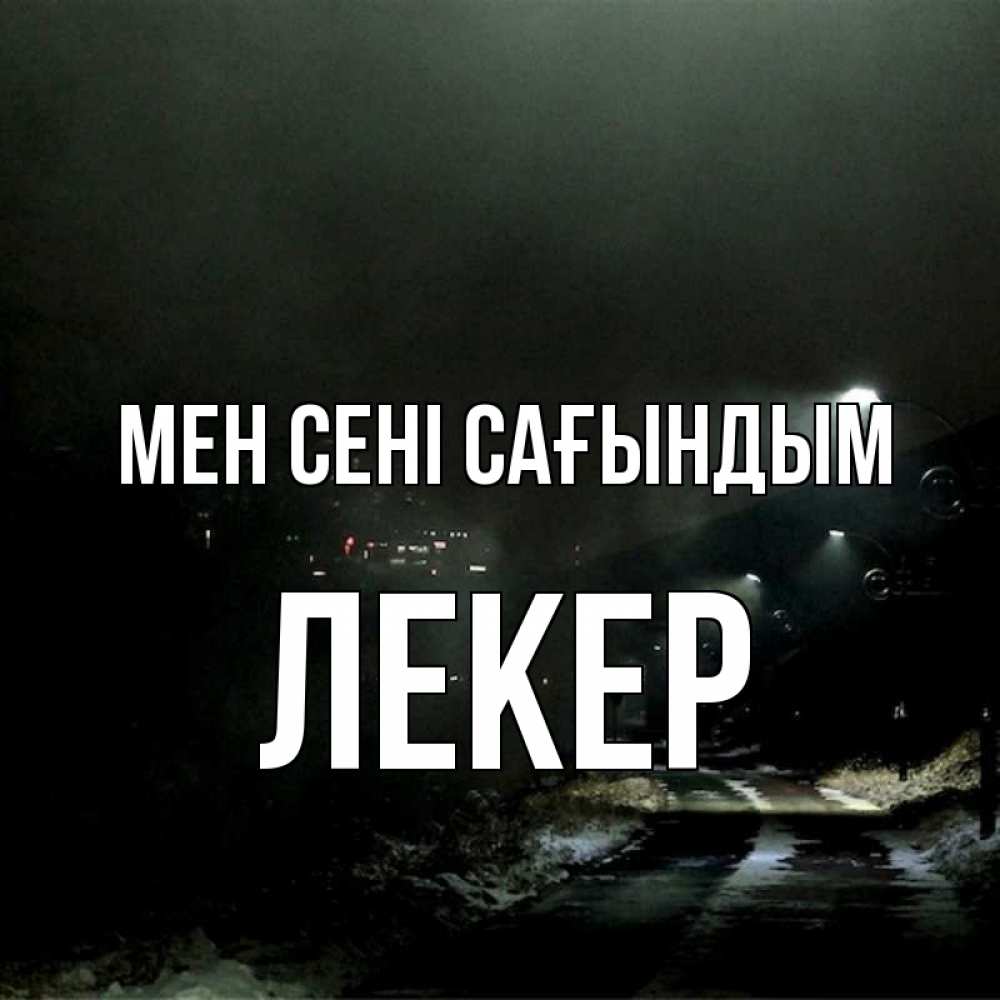 Күн сайын ашық хат с именем, ЛЕКЕР Мен сені сағындым окраина города Онлайн тегін жүктеп алу тілектері бар керемет карта 