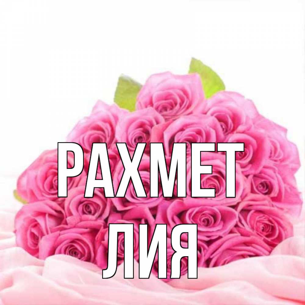 Күн сайын ашық хат с именем, Лия рахмет розовые розы с подписью Онлайн тегін жүктеп алу тілектері бар керемет карта 
