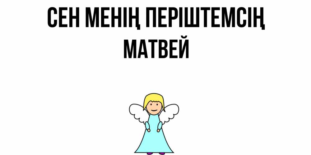 Күн сайын ашық хат с именем, Матвей Сен менің періштемсің ангел Онлайн тегін жүктеп алу тілектері бар керемет карта 
