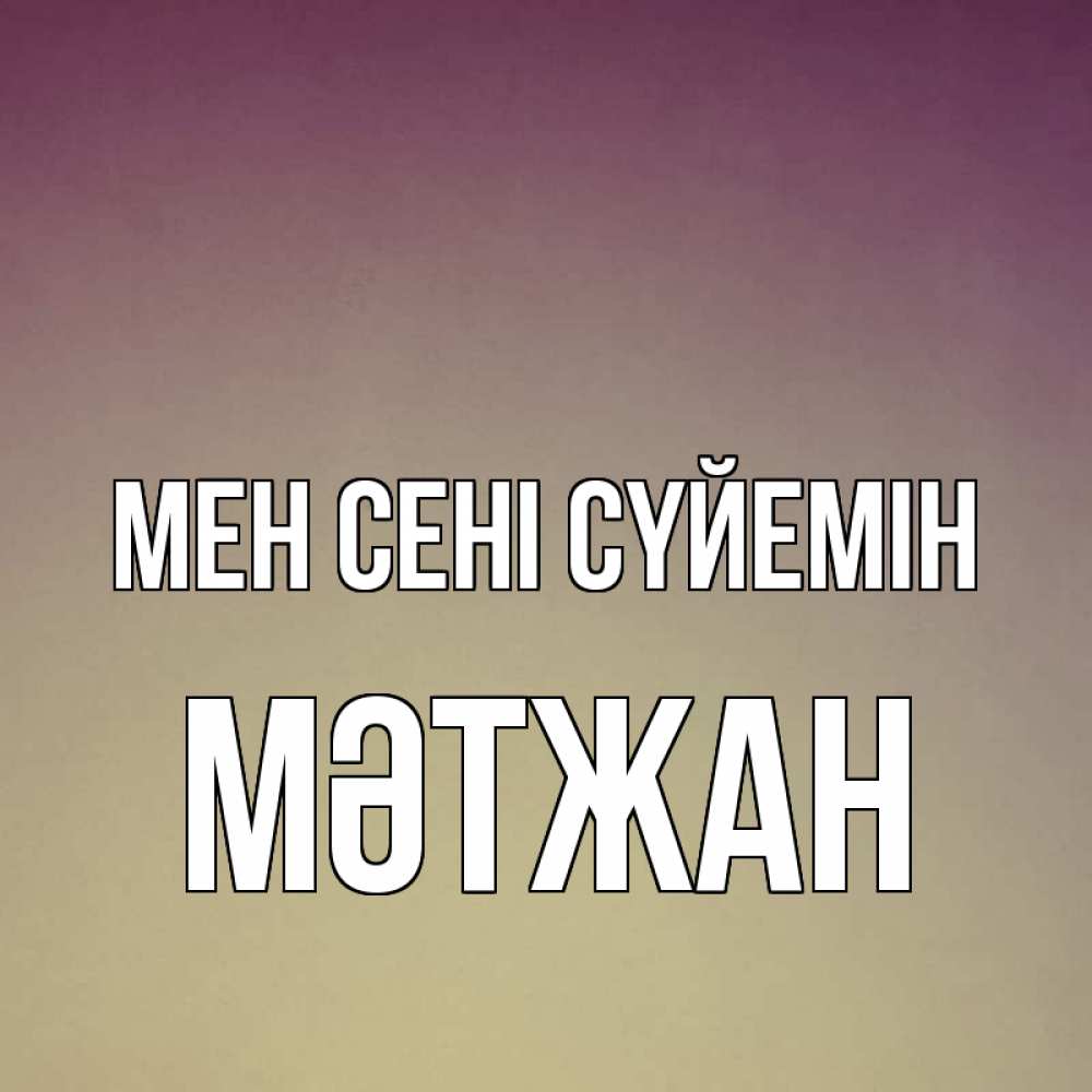 Күн сайын ашық хат с именем, МӘТЖАН Мен сені сүйемін для любимой Онлайн тегін жүктеп алу тілектері бар керемет карта 