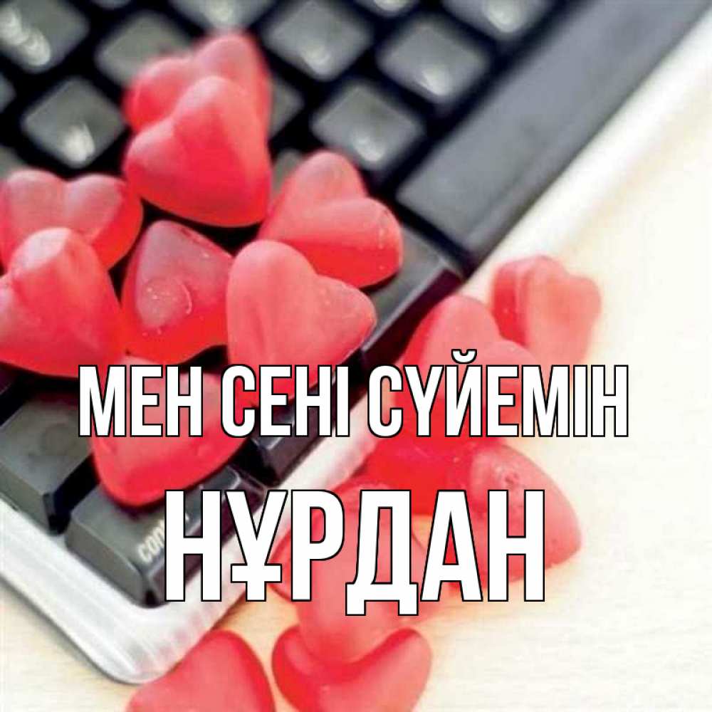 Күн сайын ашық хат с именем, НҰРДАН Мен сені сүйемін конфеты в виде сердец Онлайн тегін жүктеп алу тілектері бар керемет карта 