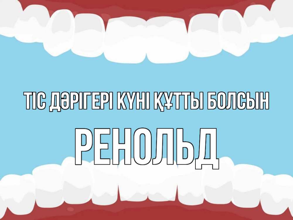 Күн сайын ашық хат с именем, Ренольд Тіс дәрігері күні құтты болсын с днем стоматолога Онлайн тегін жүктеп алу тілектері бар керемет карта 