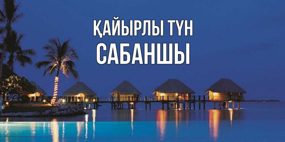 Күн сайын ашық хат с именем, САБАНШЫ Қайырлы түн морское пожелание сладких снов Онлайн тегін жүктеп алу тілектері бар керемет карта 