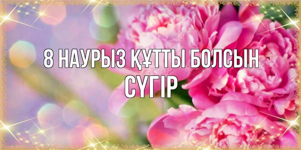 Күн сайын ашық хат с именем, СҮГІР 8 наурыз құтты болсын красивые открытки с текстом для любимых дам Онлайн тегін жүктеп алу тілектері бар керемет карта 