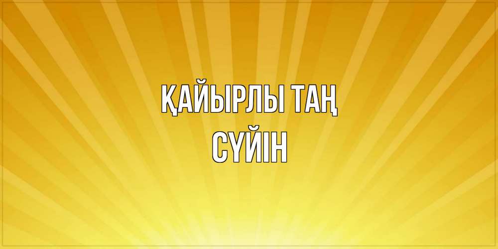 Күн сайын ашық хат с именем, СҮЙІН Қайырлы таң пожелания доброго утра Онлайн тегін жүктеп алу тілектері бар керемет карта 
