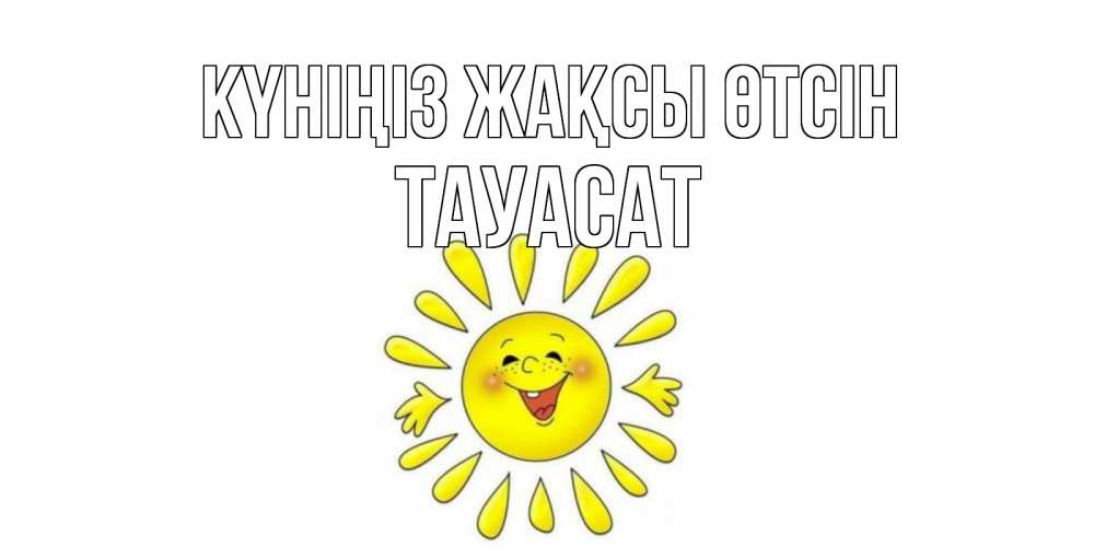 Күн сайын ашық хат с именем, ТАУАСАТ Күніңіз жақсы өтсін открытка на каждый день Онлайн тегін жүктеп алу тілектері бар керемет карта 