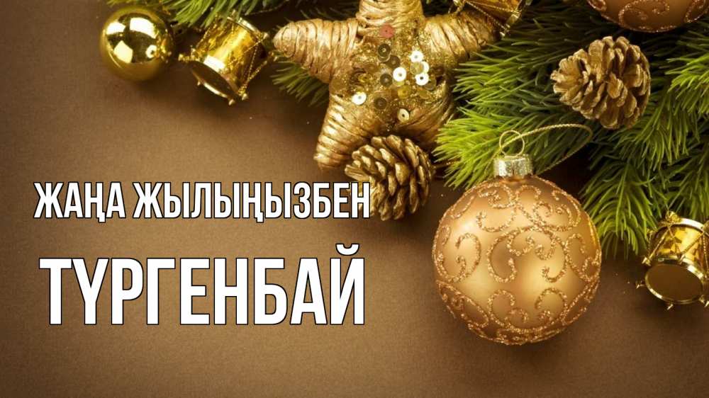 Күн сайын ашық хат с именем, ТҮРГЕНБАЙ Жаңа жылыңызбен новый год Онлайн тегін жүктеп алу тілектері бар керемет карта 