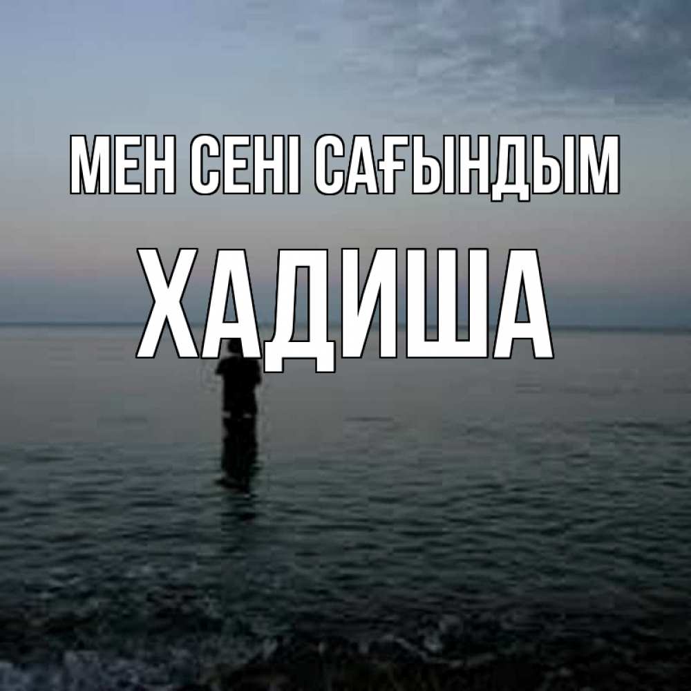 Күн сайын ашық хат с именем, ХАДИША Мен сені сағындым скука Онлайн тегін жүктеп алу тілектері бар керемет карта 