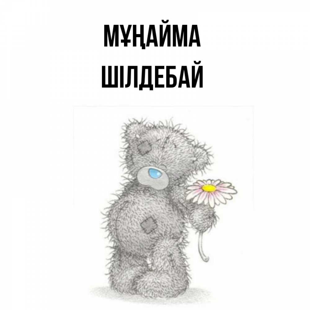 Күн сайын ашық хат с именем, ШІЛДЕБАЙ Мұңайма Плюшевый медвежонок с заплатками Онлайн тегін жүктеп алу тілектері бар керемет карта 