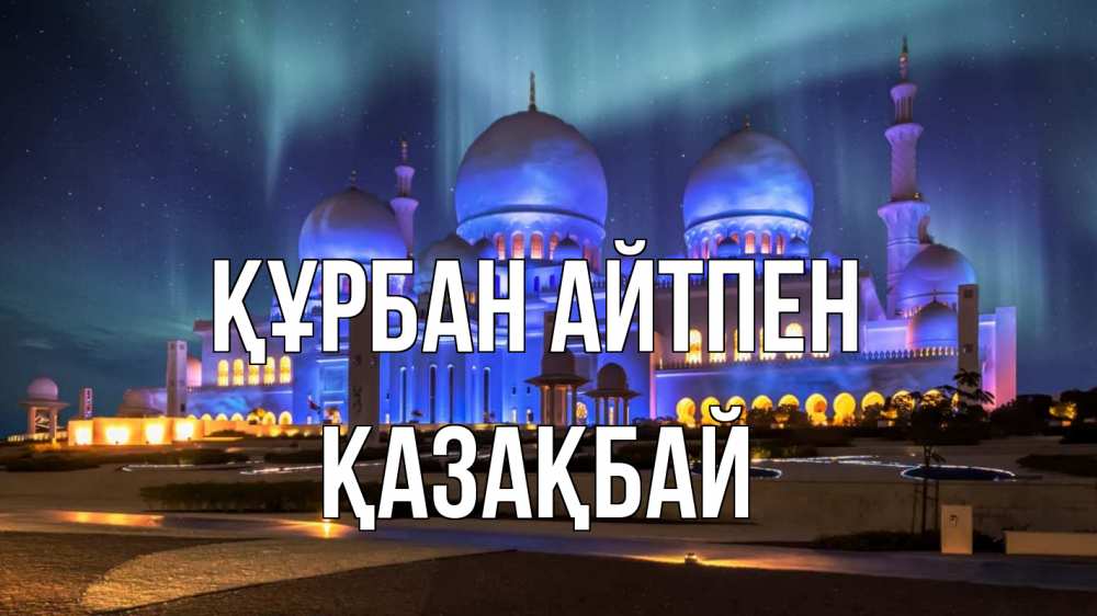 Күн сайын ашық хат с именем, Қазақбай Құрбан айтпен мечеть Онлайн тегін жүктеп алу тілектері бар керемет карта 