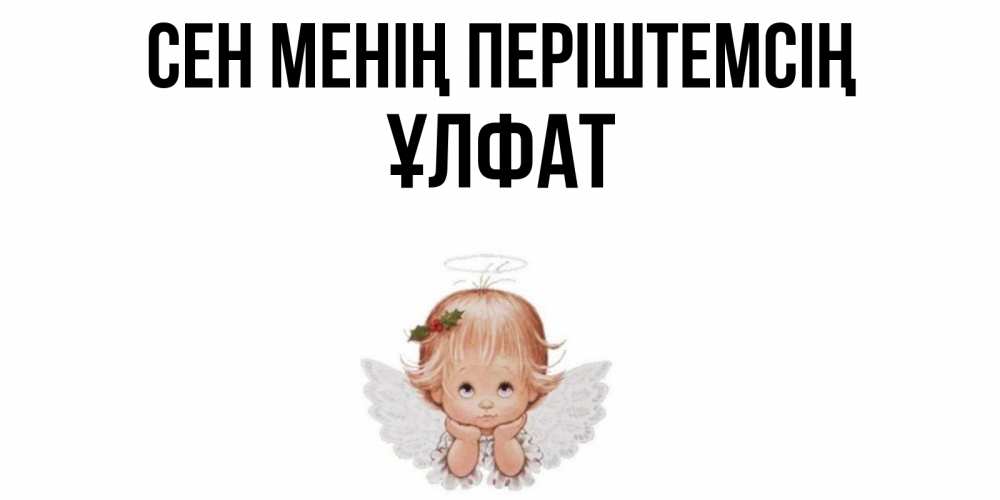 Күн сайын ашық хат с именем, ҰЛФАТ Сен менің періштемсің ангел Онлайн тегін жүктеп алу тілектері бар керемет карта 