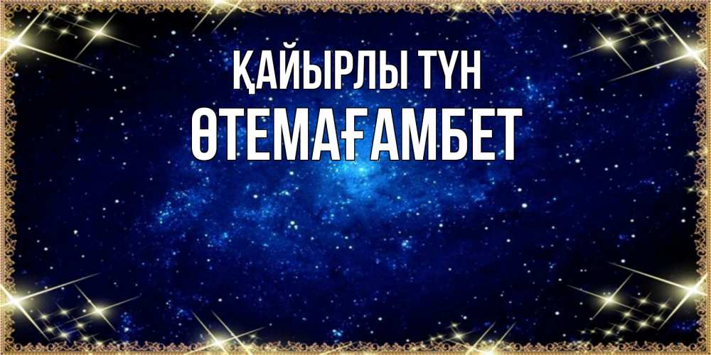 Күн сайын ашық хат с именем, ӨТЕМАҒАМБЕТ Қайырлы түн открытки перед сном Онлайн тегін жүктеп алу тілектері бар керемет карта 