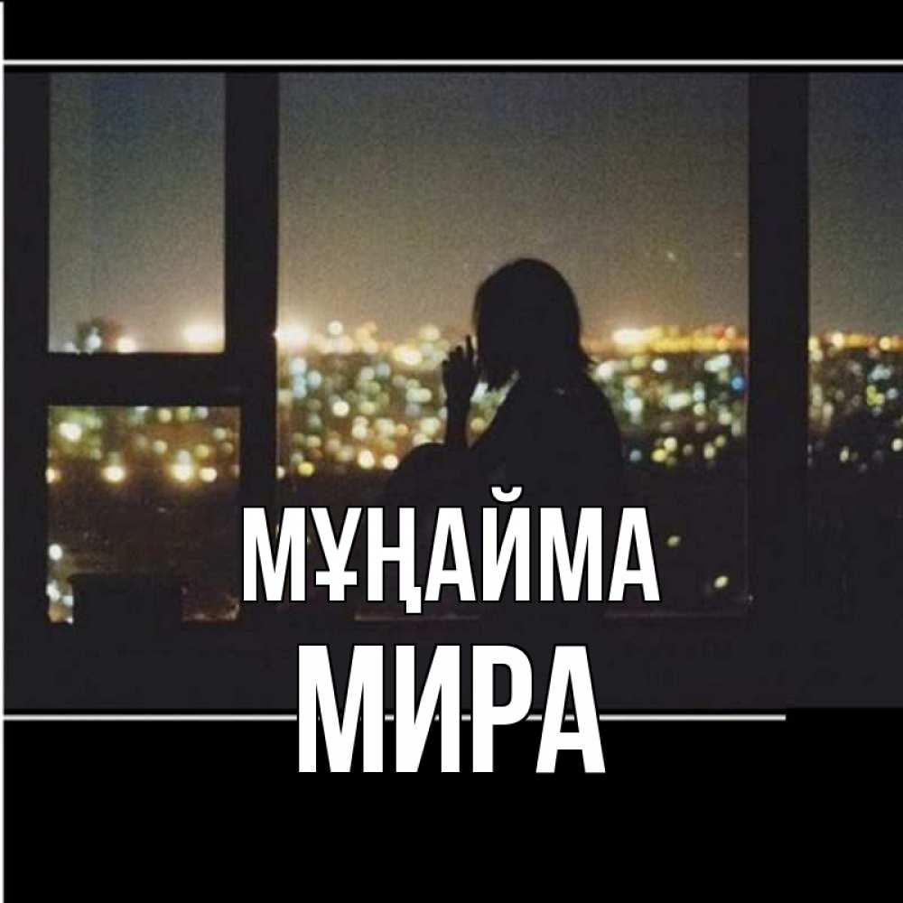 Күн сайын ашық хат с именем, МИРА Мұңайма смотрит на ночной город Онлайн тегін жүктеп алу тілектері бар керемет карта 