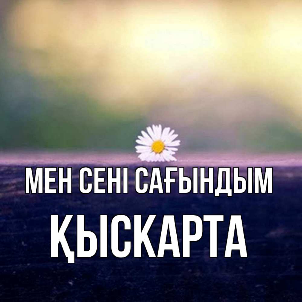 Күн сайын ашық хат с именем, Қыскарта Мен сені сағындым приходи в гости Онлайн тегін жүктеп алу тілектері бар керемет карта 