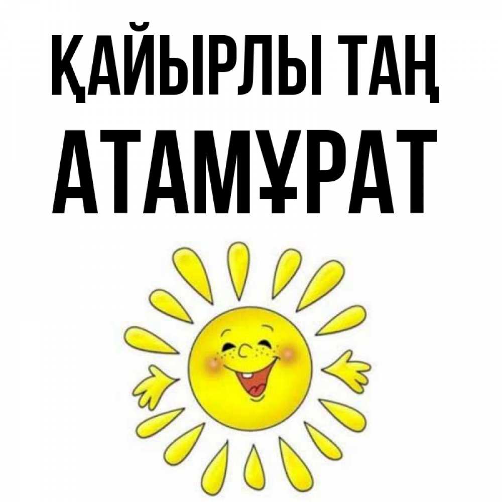 Күн сайын ашық хат с именем, Атамұрат Қайырлы таң улыбка Онлайн тегін жүктеп алу тілектері бар керемет карта 