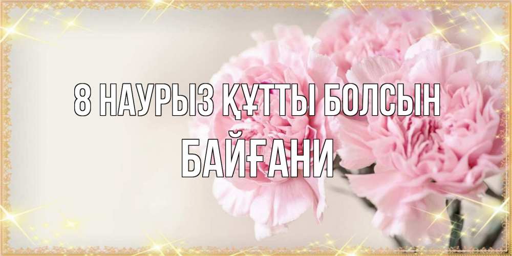 Күн сайын ашық хат с именем, Байғани 8 наурыз құтты болсын открытка с розовыми цветами в рамочке с подписью на 8 марта Онлайн тегін жүктеп алу тілектері бар керемет карта 