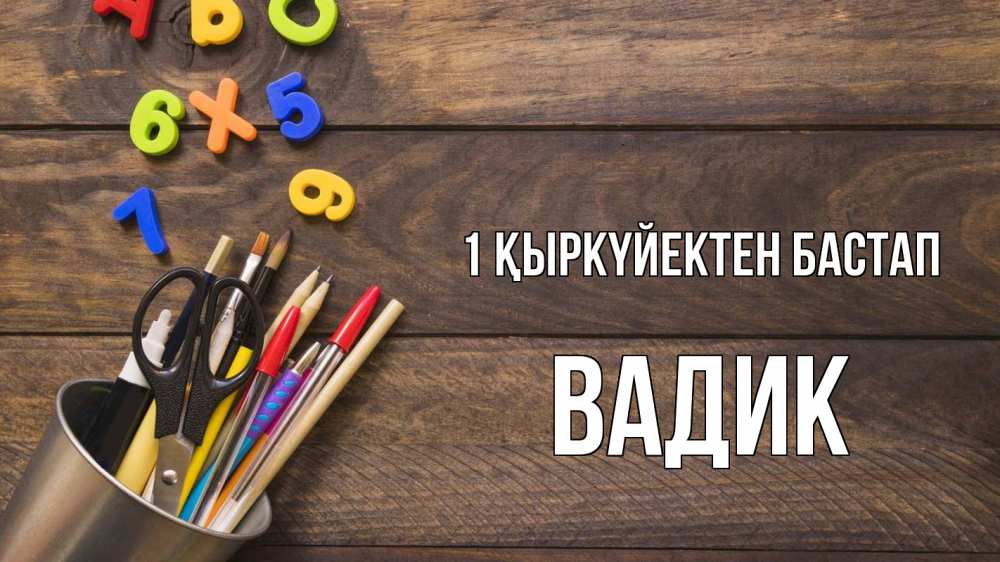 Күн сайын ашық хат с именем, Вадик 1 қыркүйектен бастап с днем знаний Онлайн тегін жүктеп алу тілектері бар керемет карта 
