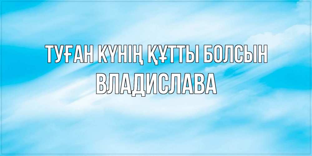 Күн сайын ашық хат с именем, Владислава Туған күнің құтты болсын небо на день ангела Онлайн тегін жүктеп алу тілектері бар керемет карта 