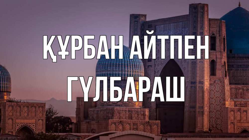 Күн сайын ашық хат с именем, ГҮЛБАРАШ Құрбан айтпен мечеть Онлайн тегін жүктеп алу тілектері бар керемет карта 