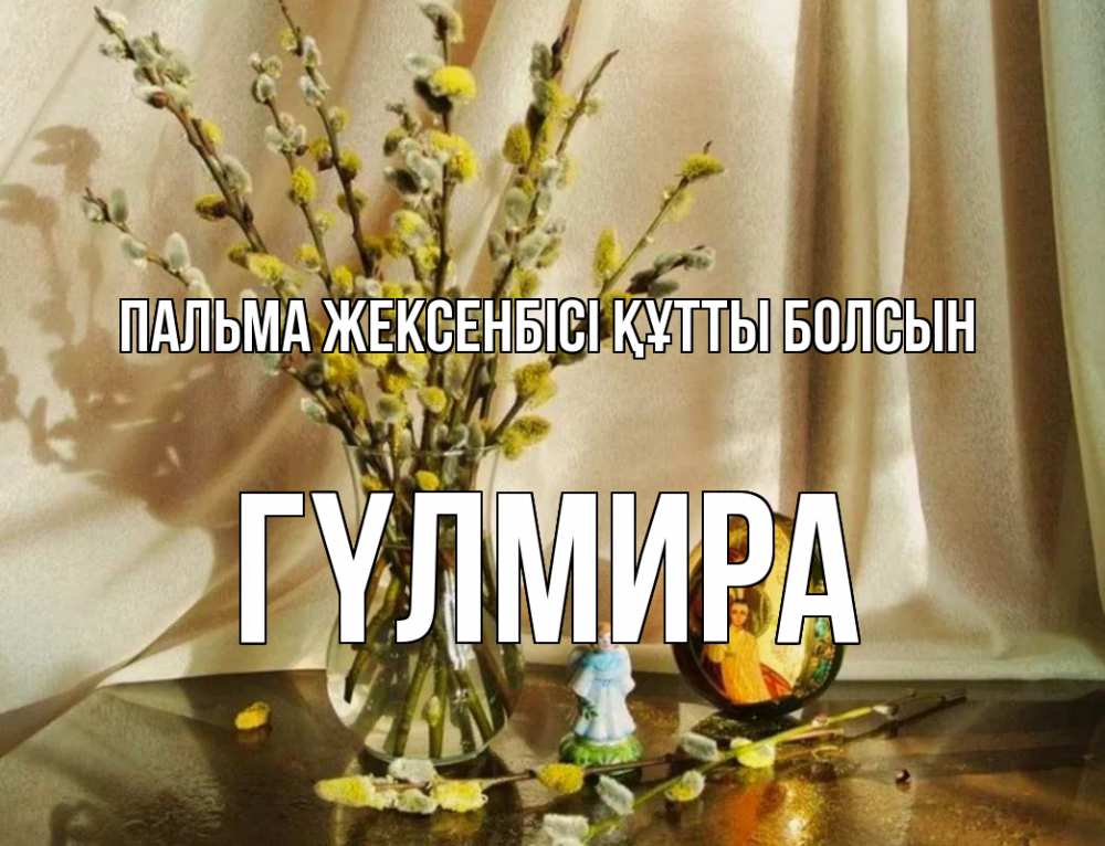 Күн сайын ашық хат с именем, ГҮЛМИРА Пальма жексенбісі құтты болсын верба 1 Онлайн тегін жүктеп алу тілектері бар керемет карта 