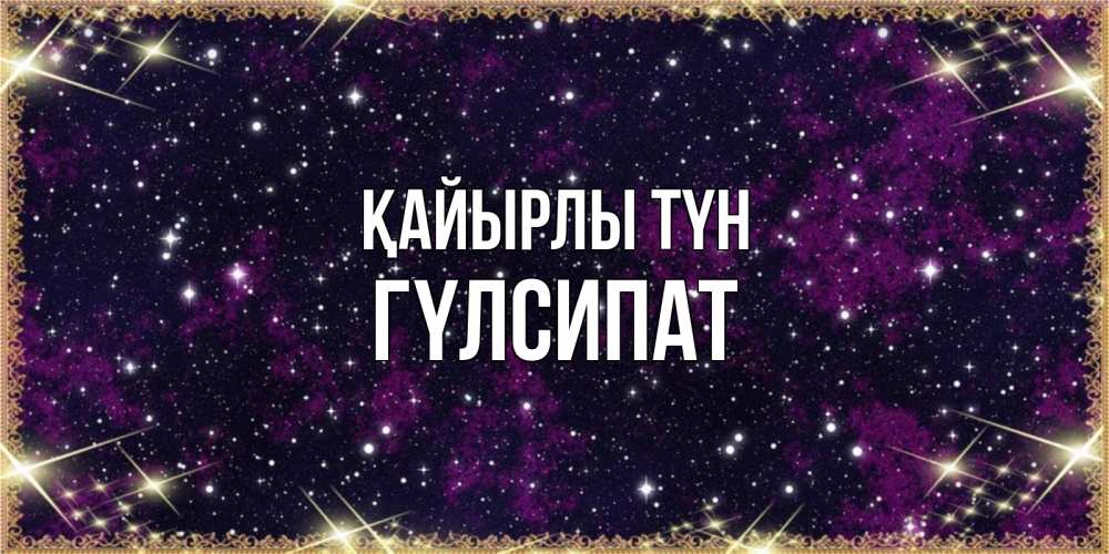 Күн сайын ашық хат с именем, ГҮЛСИПАТ Қайырлы түн хорошего сна Онлайн тегін жүктеп алу тілектері бар керемет карта 