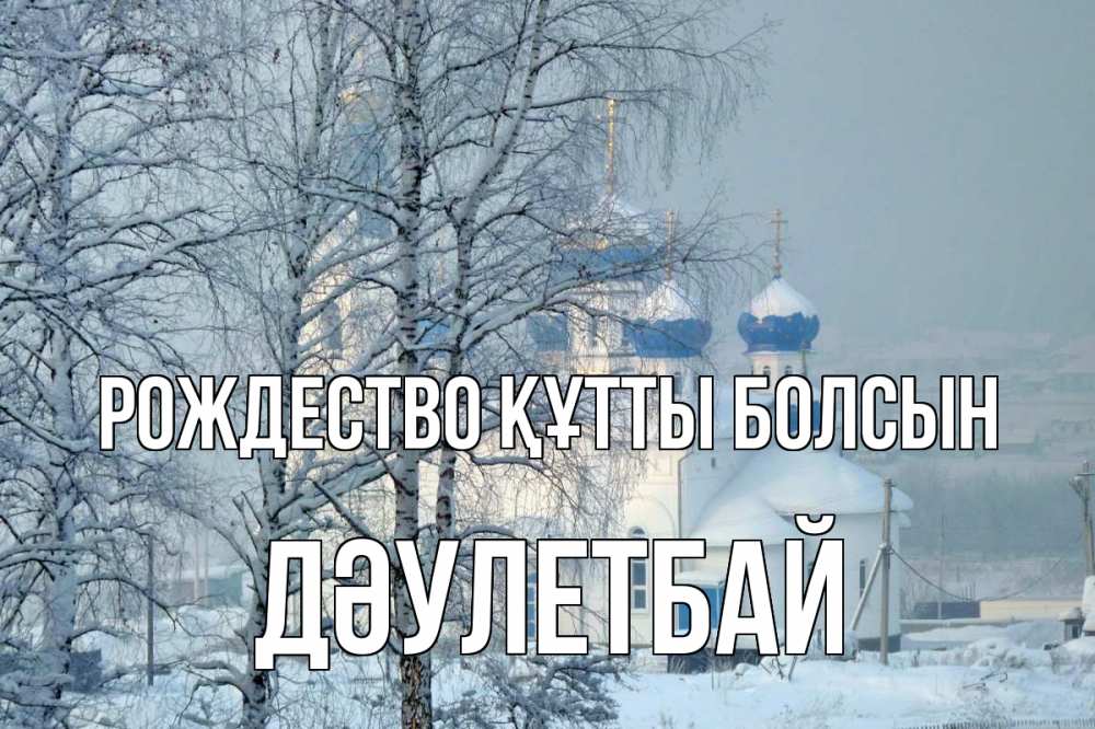 Күн сайын ашық хат с именем, Дәулетбай Рождество құтты болсын храм, зима Онлайн тегін жүктеп алу тілектері бар керемет карта 