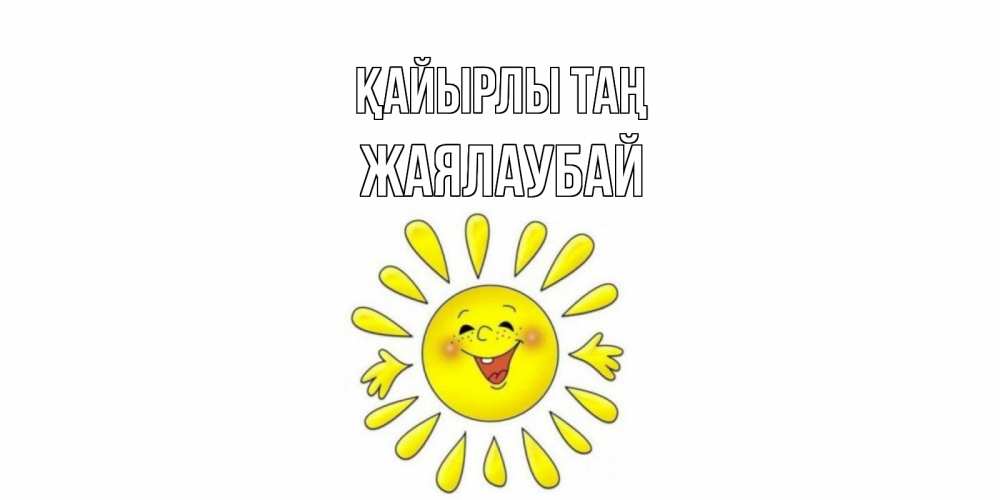 Күн сайын ашық хат с именем, Жаялаубай Қайырлы таң солнце Онлайн тегін жүктеп алу тілектері бар керемет карта 