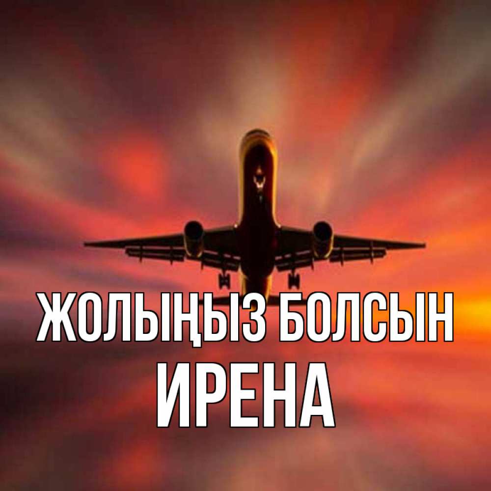 Күн сайын ашық хат с именем, Ирена Жолыңыз болсын самолет набирает высоту Онлайн тегін жүктеп алу тілектері бар керемет карта 