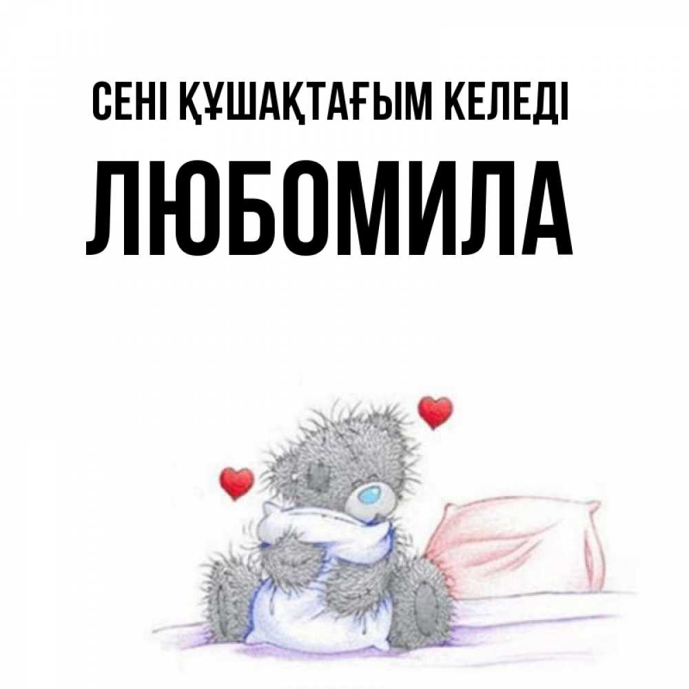 Күн сайын ашық хат с именем, Любомила сені құшақтағым келеді сердечки мишка Тедди и кроватка Онлайн тегін жүктеп алу тілектері бар керемет карта 