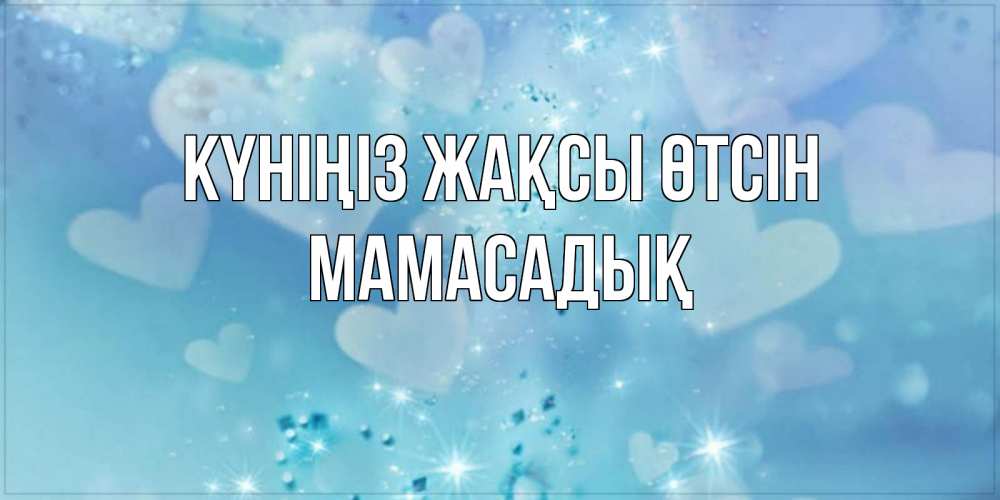 Күн сайын ашық хат с именем, МАМАСАДЫҚ Күніңіз жақсы өтсін хорошего дня Онлайн тегін жүктеп алу тілектері бар керемет карта 