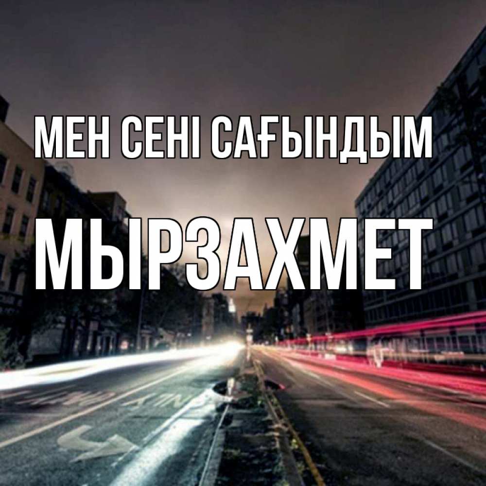 Күн сайын ашық хат с именем, МЫРЗАХМЕТ Мен сені сағындым приезжай Онлайн тегін жүктеп алу тілектері бар керемет карта 