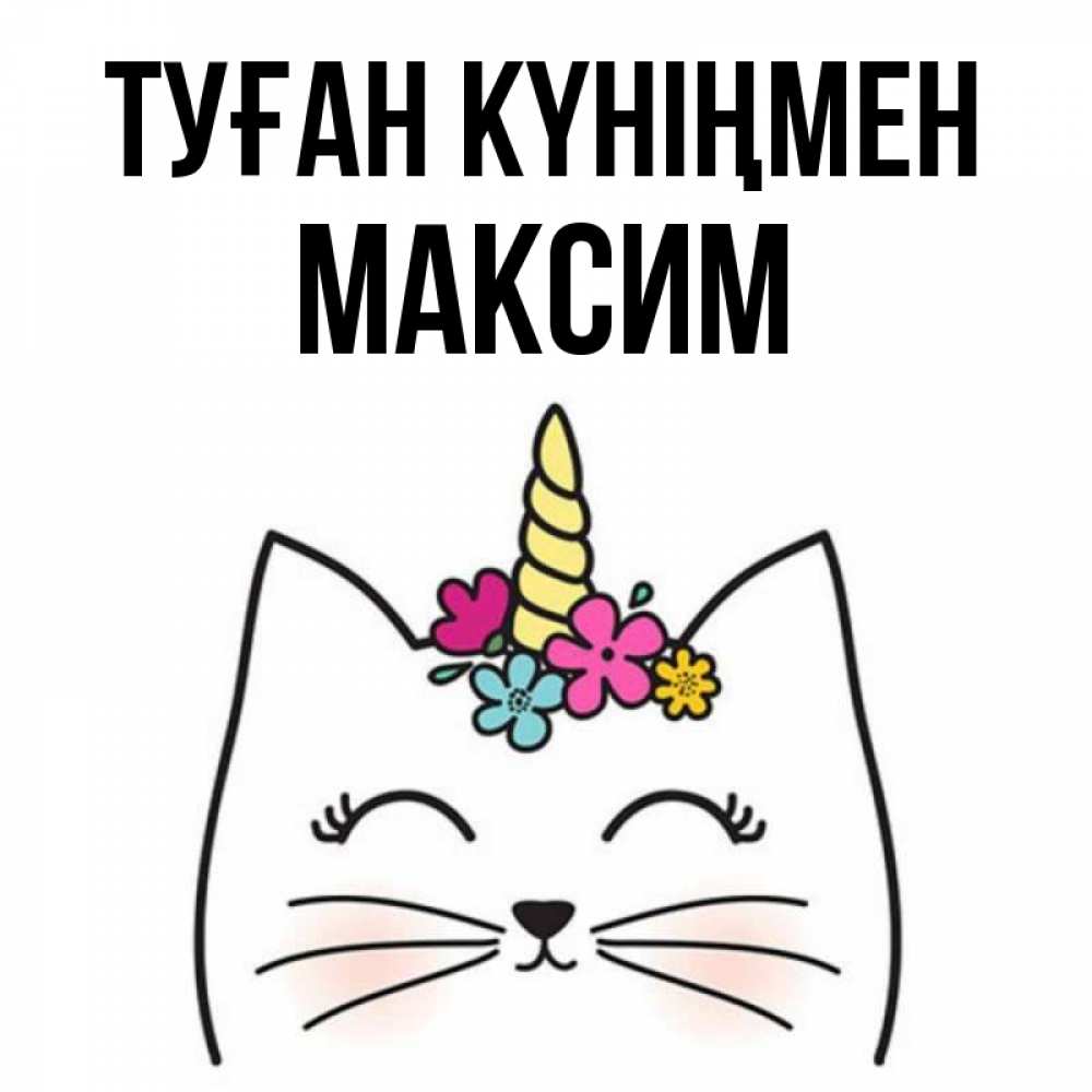 Күн сайын ашық хат с именем, Максим Туған күніңмен милый кот с одним рожком Онлайн тегін жүктеп алу тілектері бар керемет карта 