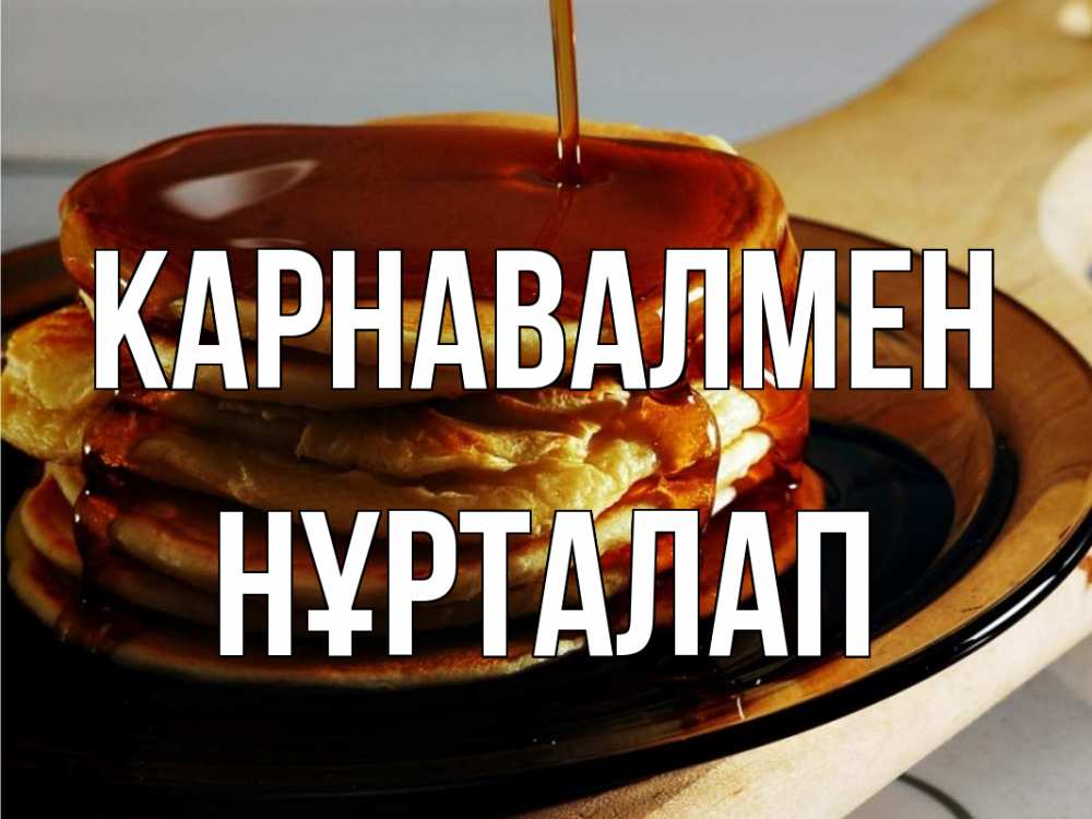 Күн сайын ашық хат с именем, НҰРТАЛАП Карнавалмен блины Онлайн тегін жүктеп алу тілектері бар керемет карта 